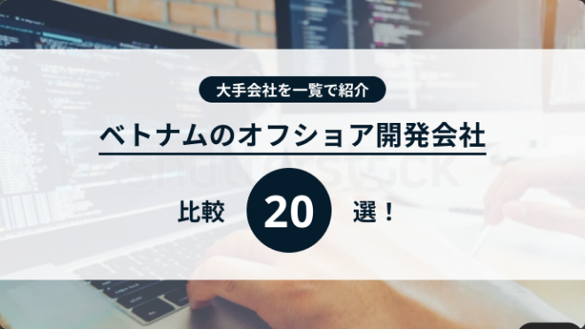 ベトナムのオフショア開発会社比較20選！大手会社を一覧で紹介